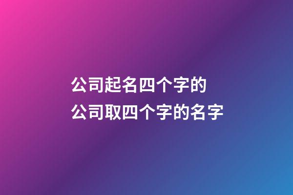公司起名四个字的 公司取四个字的名字-第1张-公司起名-玄机派